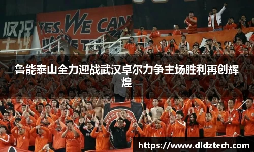 鲁能泰山全力迎战武汉卓尔力争主场胜利再创辉煌