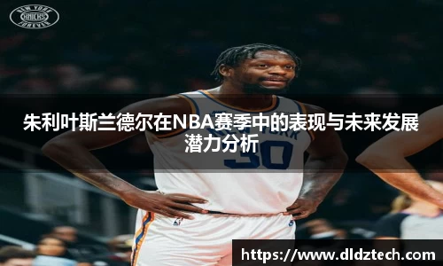 朱利叶斯兰德尔在NBA赛季中的表现与未来发展潜力分析