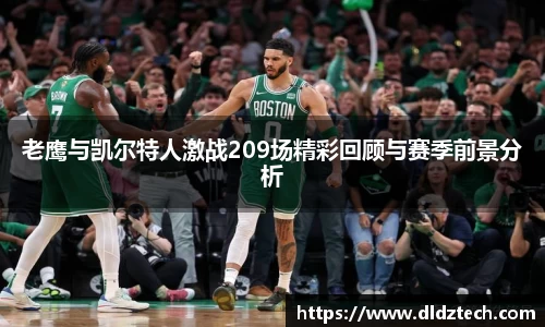 老鹰与凯尔特人激战209场精彩回顾与赛季前景分析